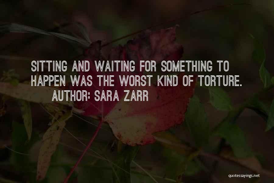 Sara Zarr Quotes: Sitting And Waiting For Something To Happen Was The Worst Kind Of Torture.