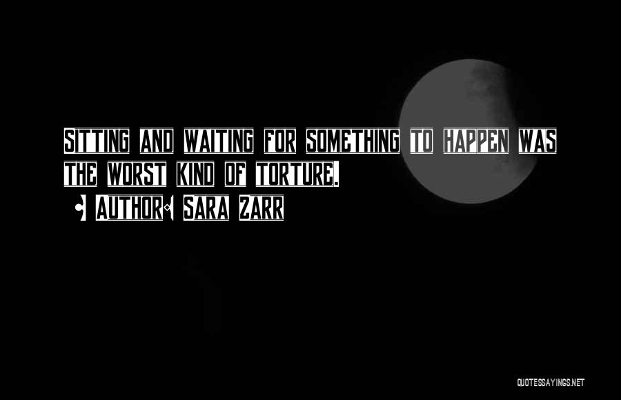 Sara Zarr Quotes: Sitting And Waiting For Something To Happen Was The Worst Kind Of Torture.