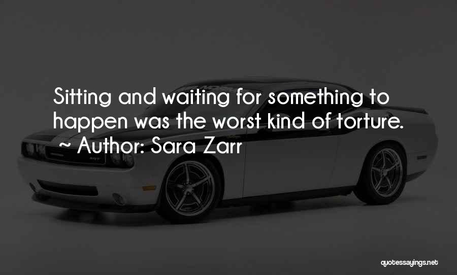 Sara Zarr Quotes: Sitting And Waiting For Something To Happen Was The Worst Kind Of Torture.