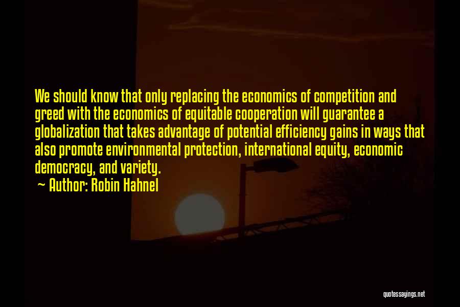 Robin Hahnel Quotes: We Should Know That Only Replacing The Economics Of Competition And Greed With The Economics Of Equitable Cooperation Will Guarantee