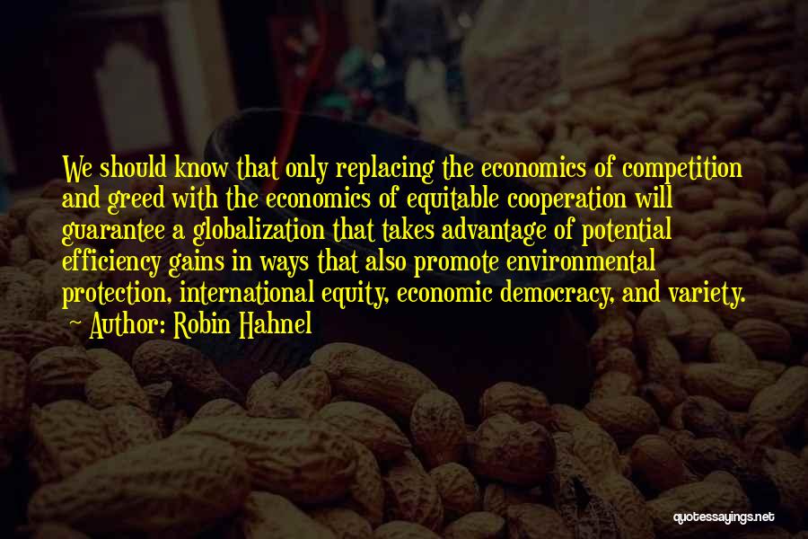 Robin Hahnel Quotes: We Should Know That Only Replacing The Economics Of Competition And Greed With The Economics Of Equitable Cooperation Will Guarantee