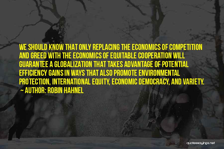 Robin Hahnel Quotes: We Should Know That Only Replacing The Economics Of Competition And Greed With The Economics Of Equitable Cooperation Will Guarantee