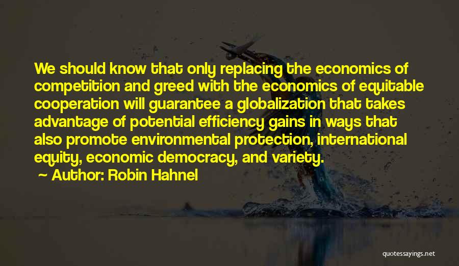 Robin Hahnel Quotes: We Should Know That Only Replacing The Economics Of Competition And Greed With The Economics Of Equitable Cooperation Will Guarantee