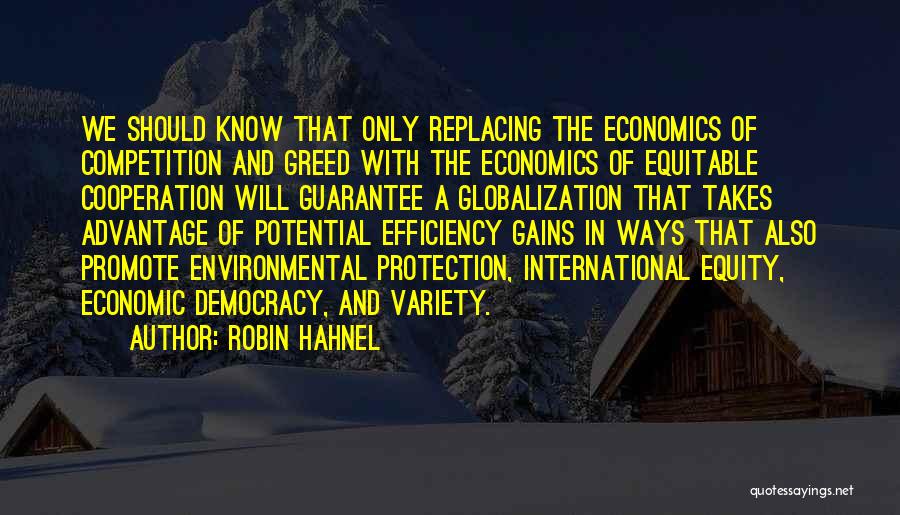 Robin Hahnel Quotes: We Should Know That Only Replacing The Economics Of Competition And Greed With The Economics Of Equitable Cooperation Will Guarantee