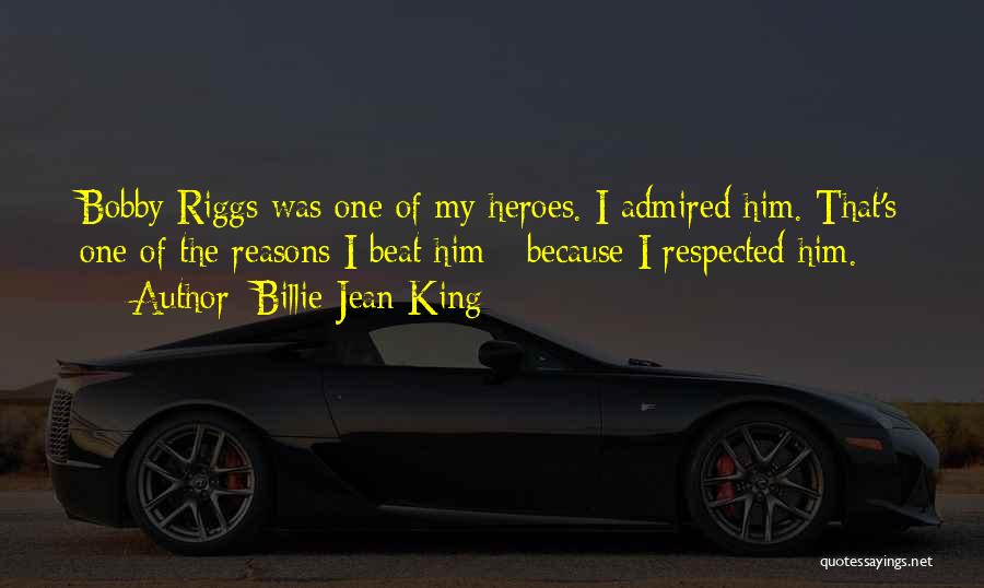 Billie Jean King Quotes: Bobby Riggs Was One Of My Heroes. I Admired Him. That's One Of The Reasons I Beat Him - Because