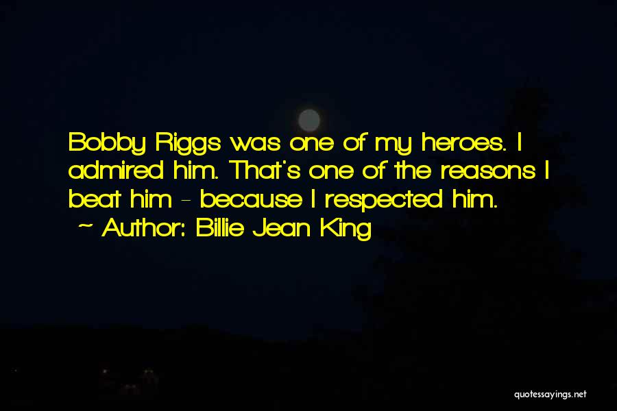 Billie Jean King Quotes: Bobby Riggs Was One Of My Heroes. I Admired Him. That's One Of The Reasons I Beat Him - Because