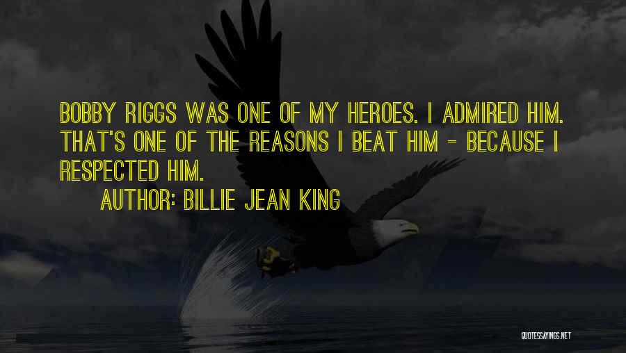 Billie Jean King Quotes: Bobby Riggs Was One Of My Heroes. I Admired Him. That's One Of The Reasons I Beat Him - Because