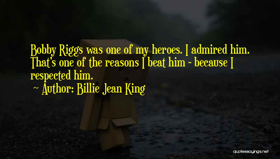 Billie Jean King Quotes: Bobby Riggs Was One Of My Heroes. I Admired Him. That's One Of The Reasons I Beat Him - Because