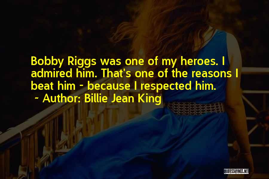 Billie Jean King Quotes: Bobby Riggs Was One Of My Heroes. I Admired Him. That's One Of The Reasons I Beat Him - Because