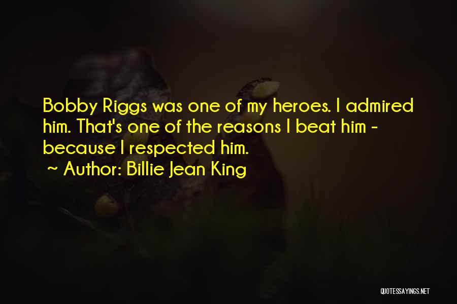 Billie Jean King Quotes: Bobby Riggs Was One Of My Heroes. I Admired Him. That's One Of The Reasons I Beat Him - Because