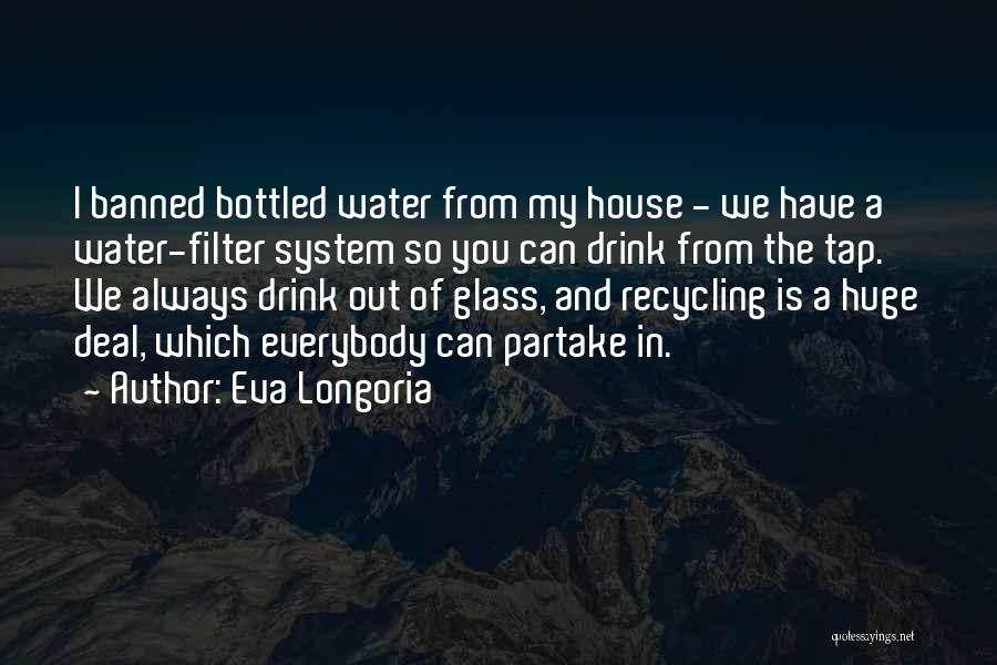 Eva Longoria Quotes: I Banned Bottled Water From My House - We Have A Water-filter System So You Can Drink From The Tap.