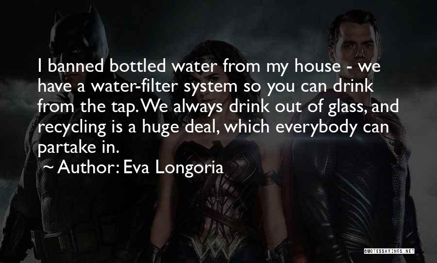 Eva Longoria Quotes: I Banned Bottled Water From My House - We Have A Water-filter System So You Can Drink From The Tap.