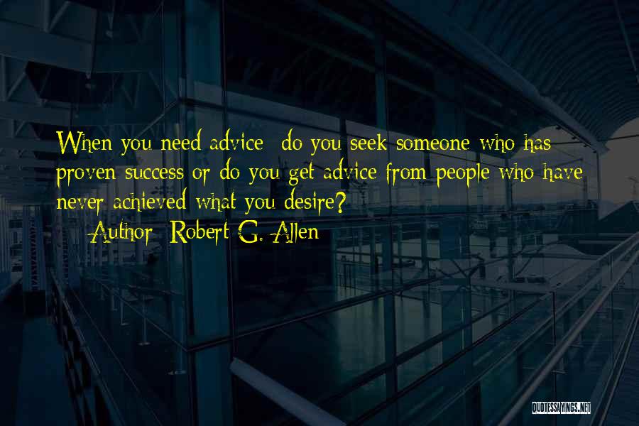 Robert G. Allen Quotes: When You Need Advice- Do You Seek Someone Who Has Proven Success Or Do You Get Advice From People Who