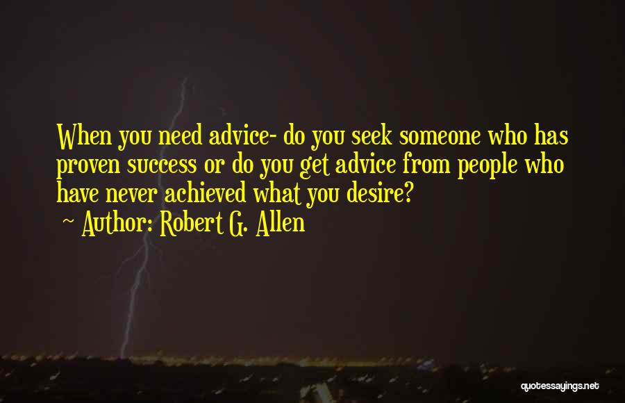 Robert G. Allen Quotes: When You Need Advice- Do You Seek Someone Who Has Proven Success Or Do You Get Advice From People Who