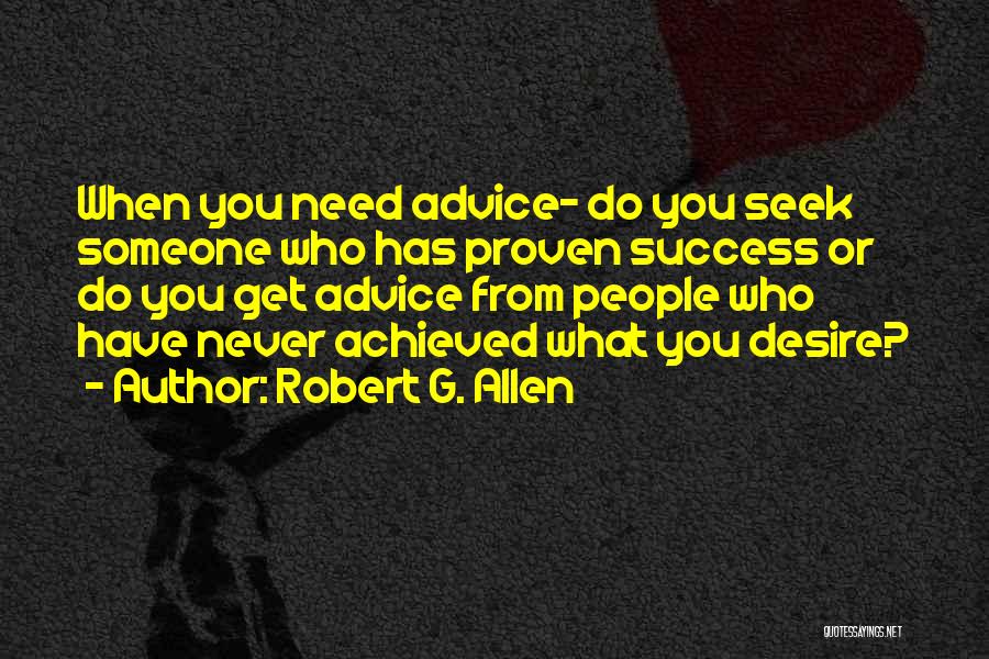 Robert G. Allen Quotes: When You Need Advice- Do You Seek Someone Who Has Proven Success Or Do You Get Advice From People Who