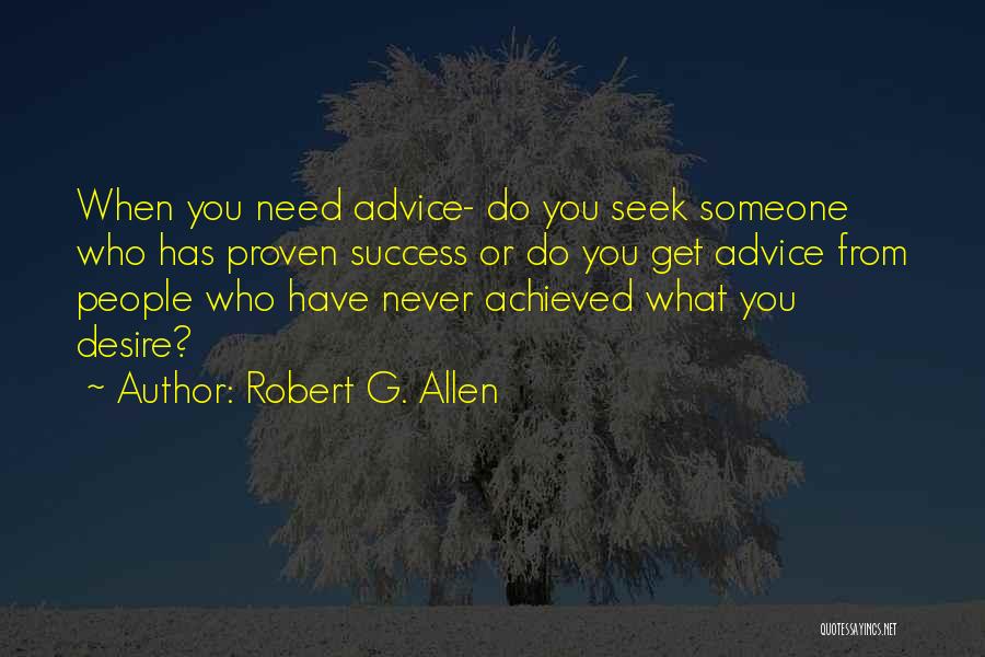 Robert G. Allen Quotes: When You Need Advice- Do You Seek Someone Who Has Proven Success Or Do You Get Advice From People Who
