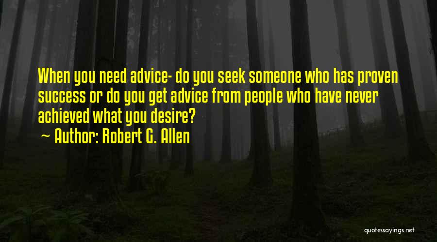 Robert G. Allen Quotes: When You Need Advice- Do You Seek Someone Who Has Proven Success Or Do You Get Advice From People Who