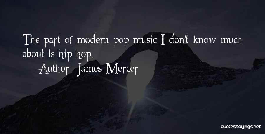 James Mercer Quotes: The Part Of Modern Pop Music I Don't Know Much About Is Hip Hop.