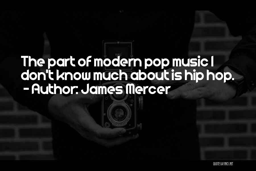 James Mercer Quotes: The Part Of Modern Pop Music I Don't Know Much About Is Hip Hop.