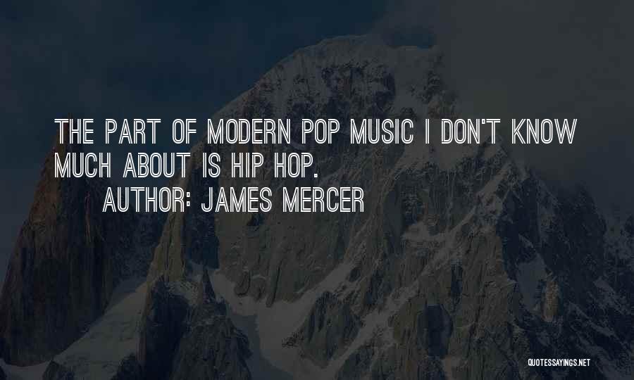 James Mercer Quotes: The Part Of Modern Pop Music I Don't Know Much About Is Hip Hop.