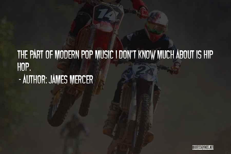 James Mercer Quotes: The Part Of Modern Pop Music I Don't Know Much About Is Hip Hop.