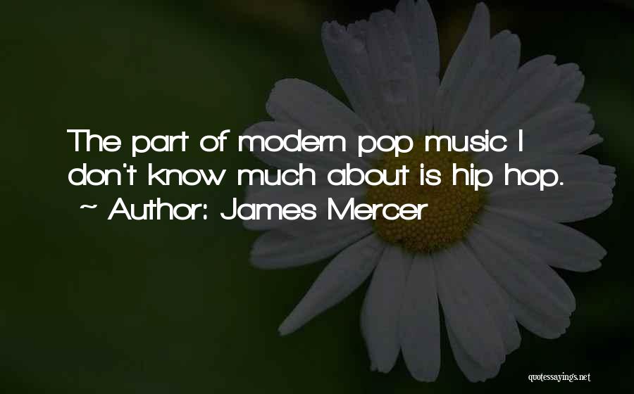 James Mercer Quotes: The Part Of Modern Pop Music I Don't Know Much About Is Hip Hop.