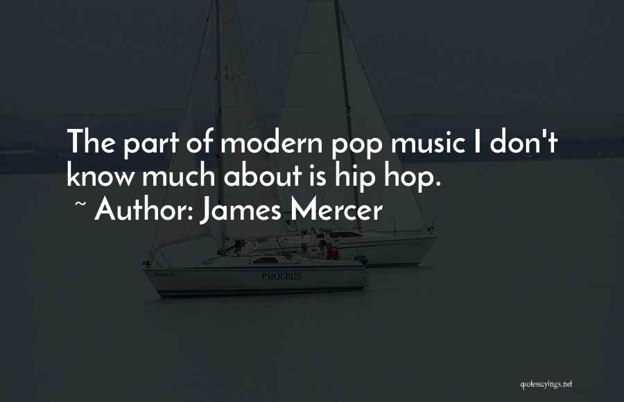 James Mercer Quotes: The Part Of Modern Pop Music I Don't Know Much About Is Hip Hop.