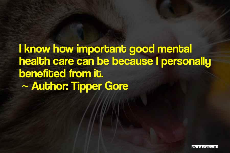 Tipper Gore Quotes: I Know How Important Good Mental Health Care Can Be Because I Personally Benefited From It.