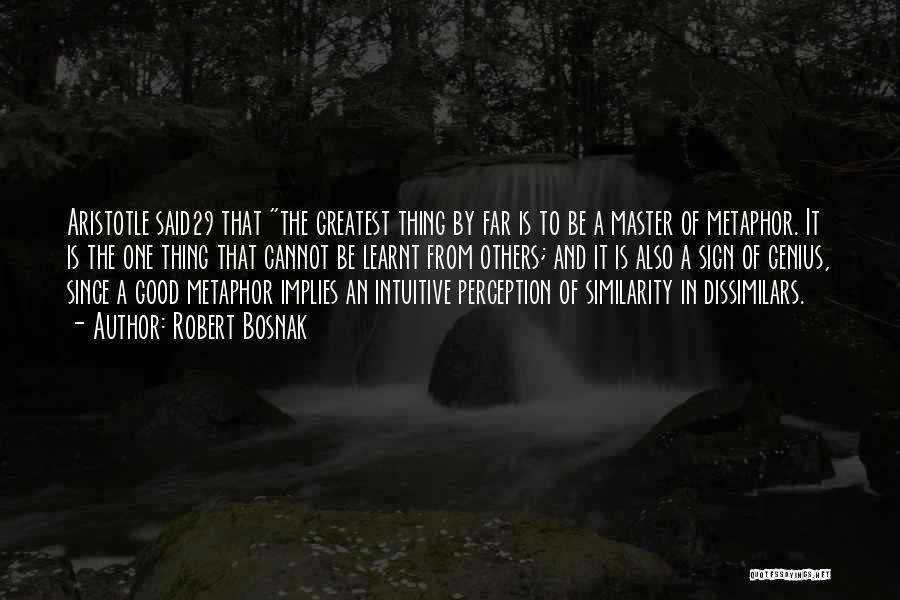 Robert Bosnak Quotes: Aristotle Said29 That The Greatest Thing By Far Is To Be A Master Of Metaphor. It Is The One Thing