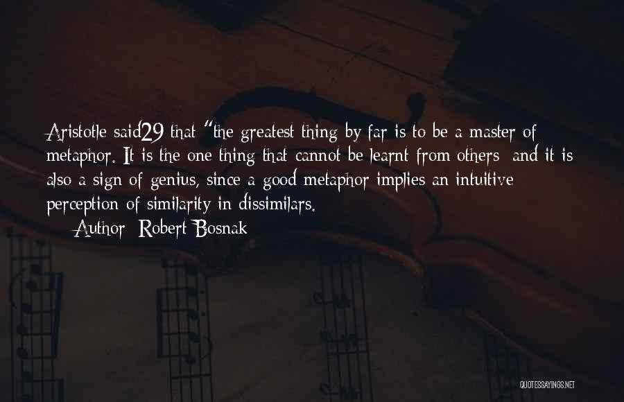 Robert Bosnak Quotes: Aristotle Said29 That The Greatest Thing By Far Is To Be A Master Of Metaphor. It Is The One Thing