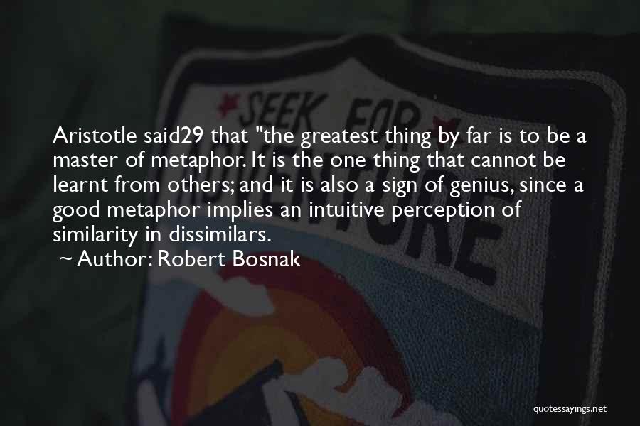 Robert Bosnak Quotes: Aristotle Said29 That The Greatest Thing By Far Is To Be A Master Of Metaphor. It Is The One Thing