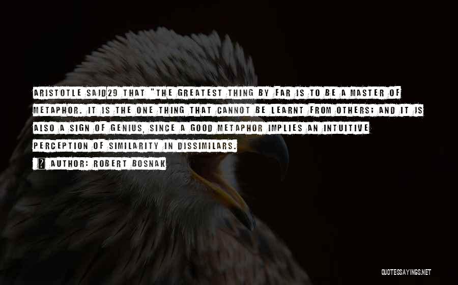 Robert Bosnak Quotes: Aristotle Said29 That The Greatest Thing By Far Is To Be A Master Of Metaphor. It Is The One Thing