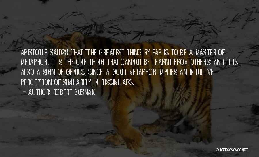 Robert Bosnak Quotes: Aristotle Said29 That The Greatest Thing By Far Is To Be A Master Of Metaphor. It Is The One Thing