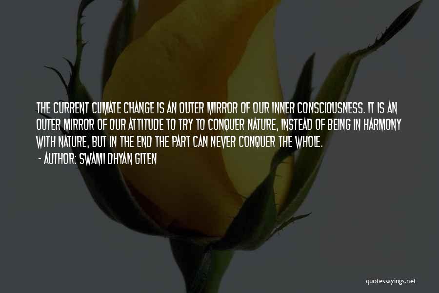 Swami Dhyan Giten Quotes: The Current Climate Change Is An Outer Mirror Of Our Inner Consciousness. It Is An Outer Mirror Of Our Attitude