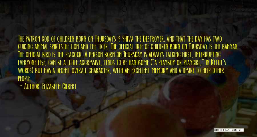 Elizabeth Gilbert Quotes: The Patron God Of Children Born On Thursdays Is Shiva The Destroyer, And That The Day Has Two Guiding Animal
