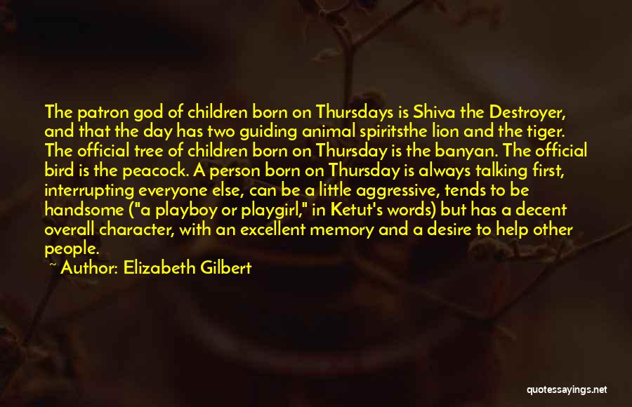 Elizabeth Gilbert Quotes: The Patron God Of Children Born On Thursdays Is Shiva The Destroyer, And That The Day Has Two Guiding Animal