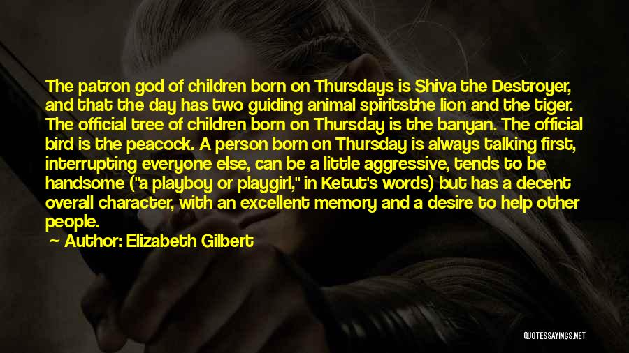 Elizabeth Gilbert Quotes: The Patron God Of Children Born On Thursdays Is Shiva The Destroyer, And That The Day Has Two Guiding Animal