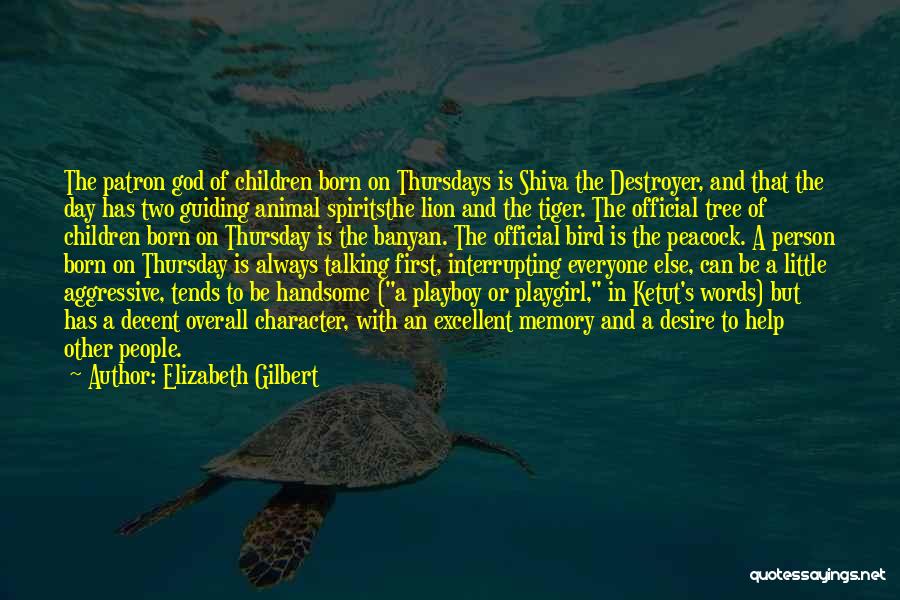 Elizabeth Gilbert Quotes: The Patron God Of Children Born On Thursdays Is Shiva The Destroyer, And That The Day Has Two Guiding Animal