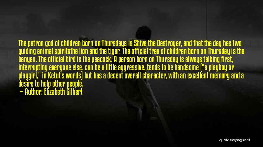Elizabeth Gilbert Quotes: The Patron God Of Children Born On Thursdays Is Shiva The Destroyer, And That The Day Has Two Guiding Animal