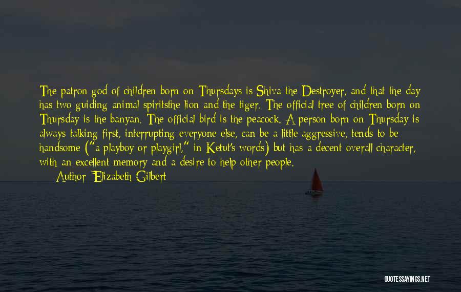 Elizabeth Gilbert Quotes: The Patron God Of Children Born On Thursdays Is Shiva The Destroyer, And That The Day Has Two Guiding Animal