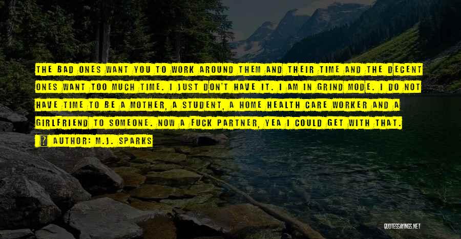 M.J. Sparks Quotes: The Bad Ones Want You To Work Around Them And Their Time And The Decent Ones Want Too Much Time.