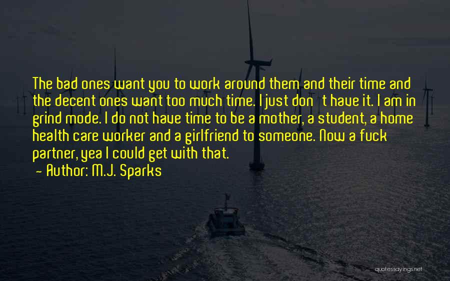 M.J. Sparks Quotes: The Bad Ones Want You To Work Around Them And Their Time And The Decent Ones Want Too Much Time.