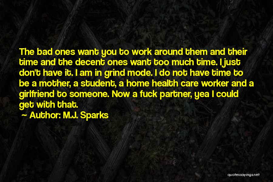 M.J. Sparks Quotes: The Bad Ones Want You To Work Around Them And Their Time And The Decent Ones Want Too Much Time.