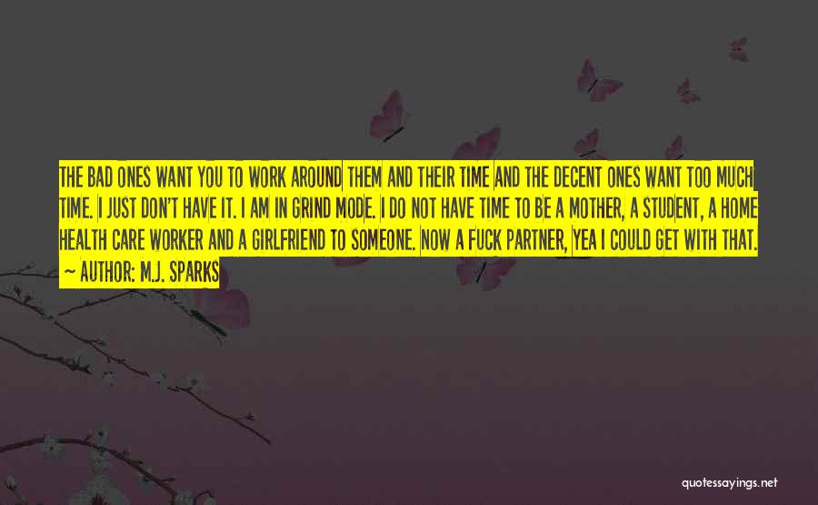 M.J. Sparks Quotes: The Bad Ones Want You To Work Around Them And Their Time And The Decent Ones Want Too Much Time.