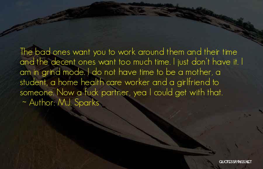 M.J. Sparks Quotes: The Bad Ones Want You To Work Around Them And Their Time And The Decent Ones Want Too Much Time.