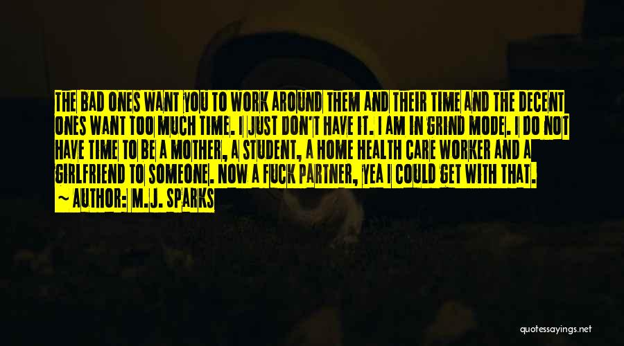 M.J. Sparks Quotes: The Bad Ones Want You To Work Around Them And Their Time And The Decent Ones Want Too Much Time.