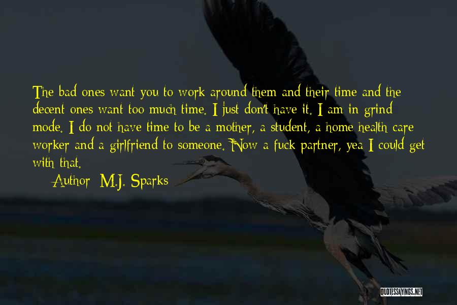 M.J. Sparks Quotes: The Bad Ones Want You To Work Around Them And Their Time And The Decent Ones Want Too Much Time.