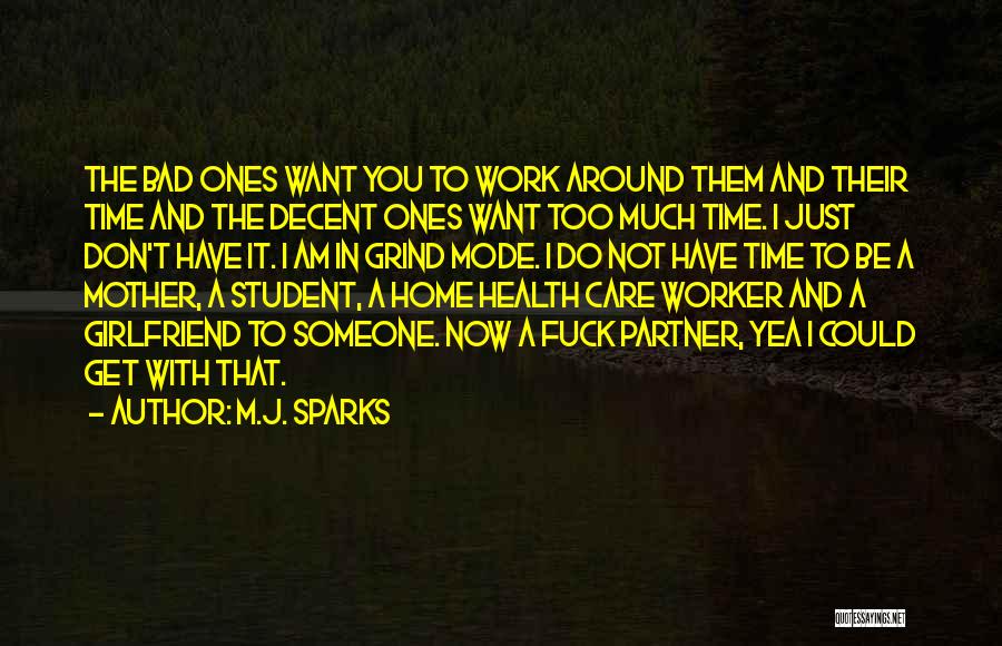 M.J. Sparks Quotes: The Bad Ones Want You To Work Around Them And Their Time And The Decent Ones Want Too Much Time.