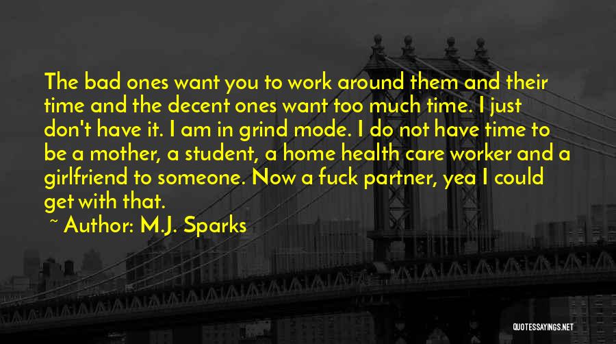 M.J. Sparks Quotes: The Bad Ones Want You To Work Around Them And Their Time And The Decent Ones Want Too Much Time.