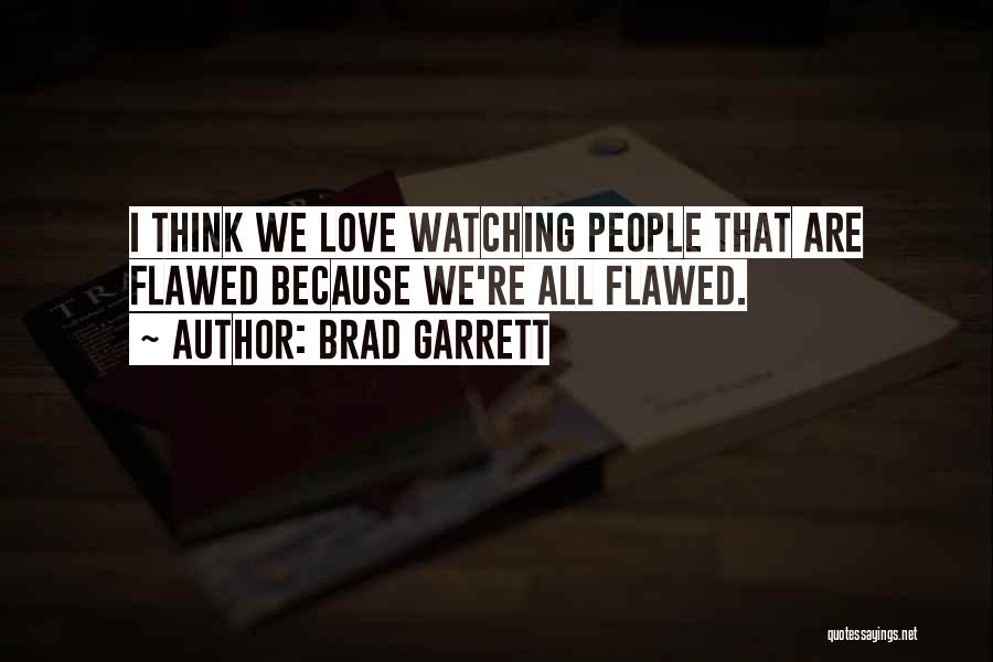 Brad Garrett Quotes: I Think We Love Watching People That Are Flawed Because We're All Flawed.